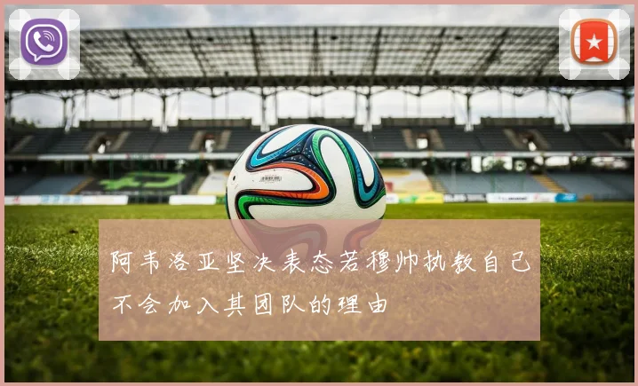 阿韦洛亚坚决表态若穆帅执教自己不会加入其团队的理由
