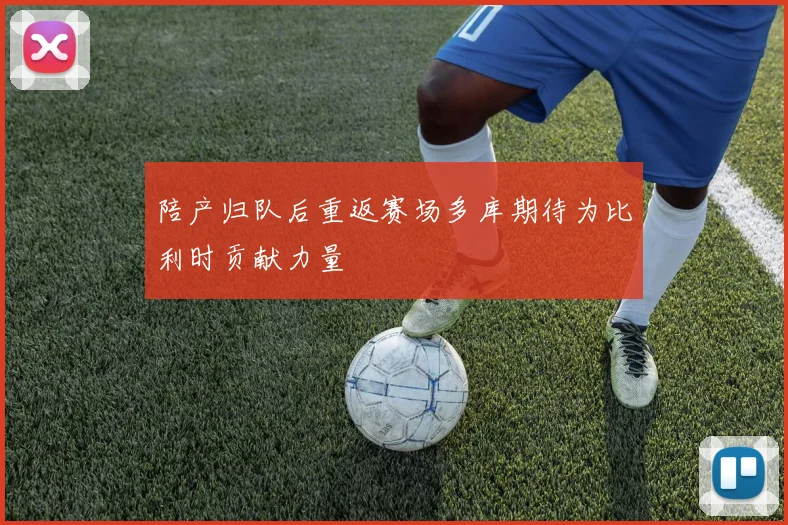 陪产归队后重返赛场多库期待为比利时贡献力量