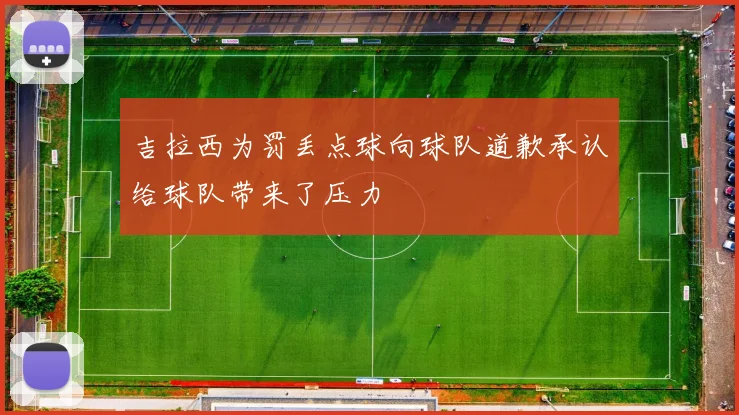 吉拉西为罚丢点球向球队道歉承认给球队带来了压力