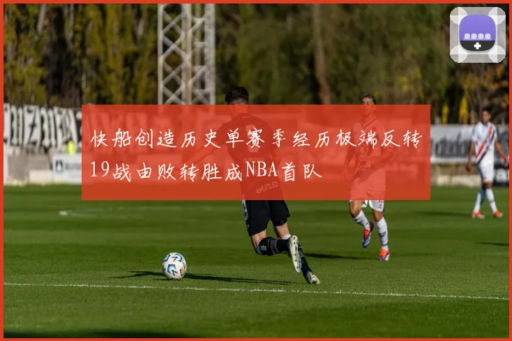 快船创造历史单赛季经历极端反转19战由败转胜成NBA首队