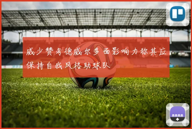 威少赞考德威尔多面影响力称其应保持自我风格助球队