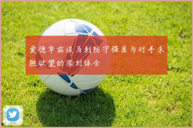 爱德华兹谈马刺防守强度与对手求胜欲望的深刻体会