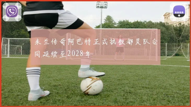 米兰传奇阿巴特正式执教都灵队合同延续至2028年